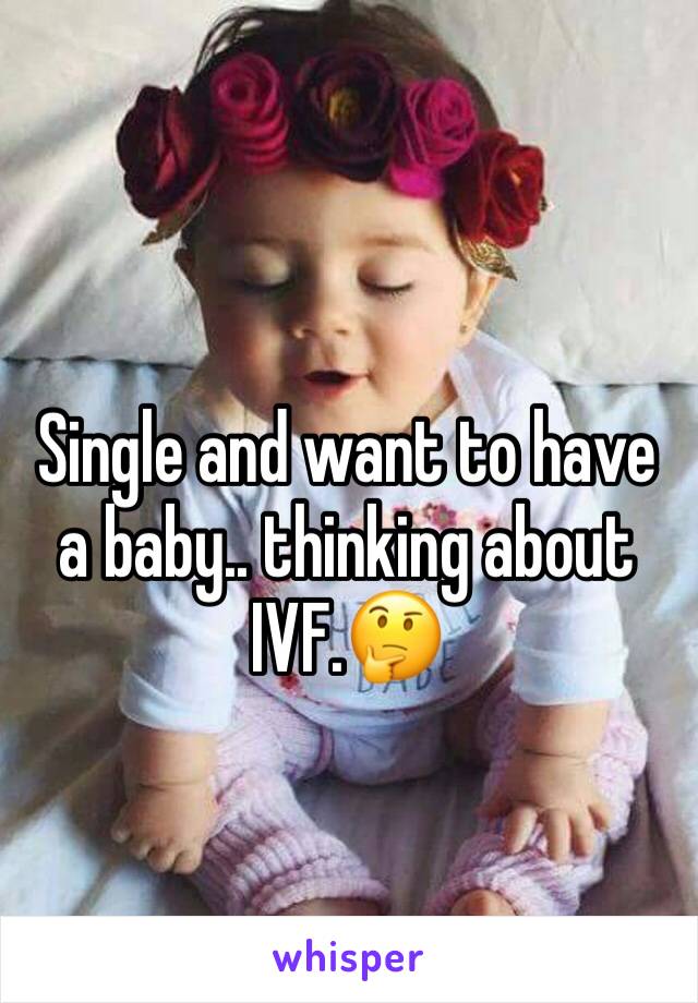 Single and want to have a baby.. thinking about IVF.🤔