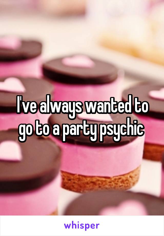 I've always wanted to go to a party psychic 