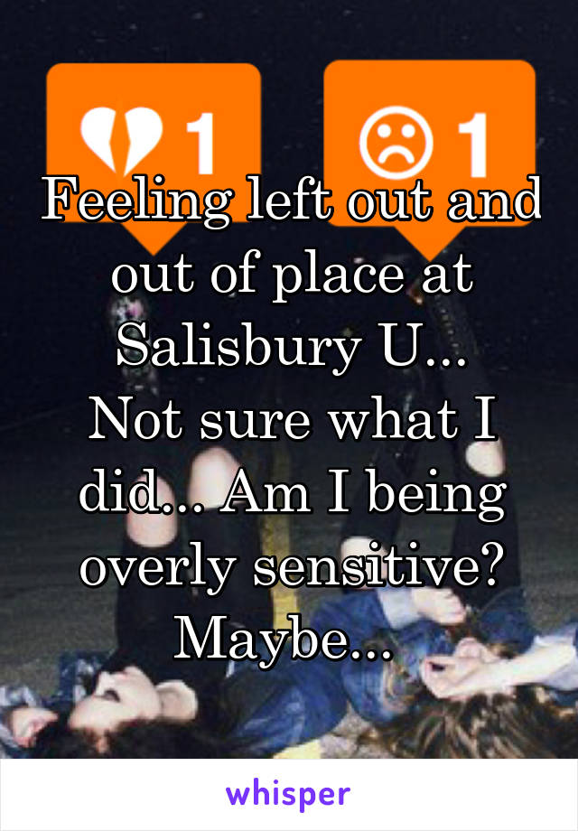 Feeling left out and out of place at Salisbury U...
Not sure what I did... Am I being overly sensitive? Maybe... 