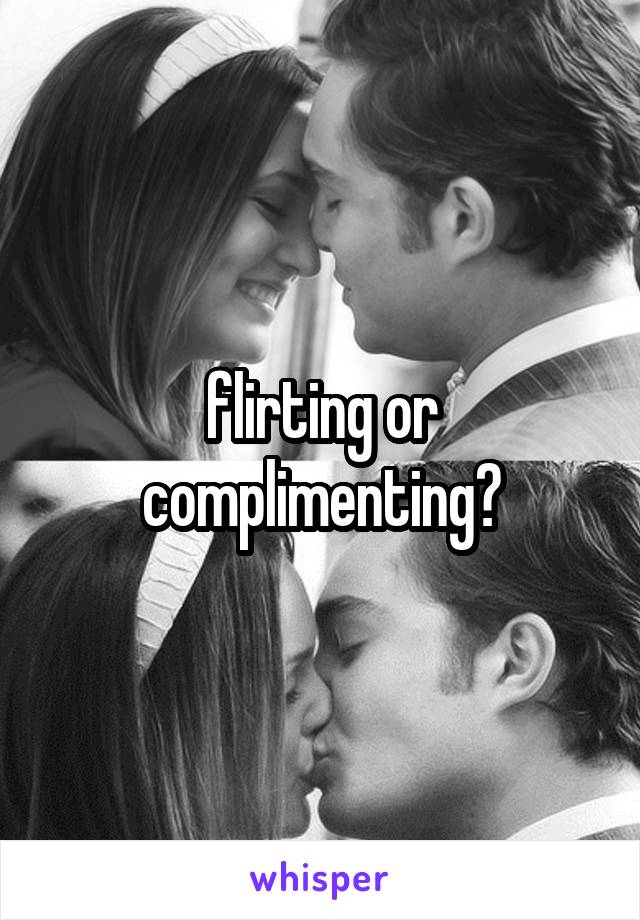 flirting or complimenting?