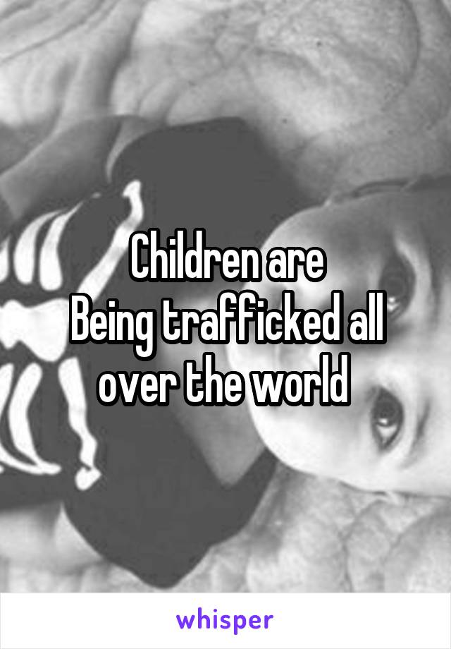 Children are
Being trafficked all over the world 