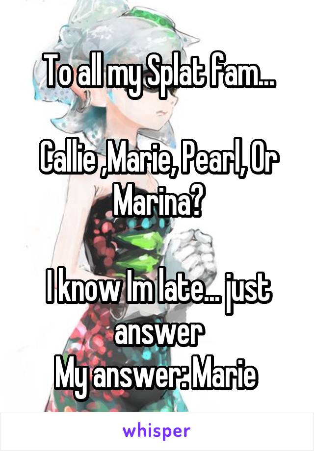 To all my Splat fam...

Callie ,Marie, Pearl, Or Marina?

I know Im late... just answer
My answer: Marie 