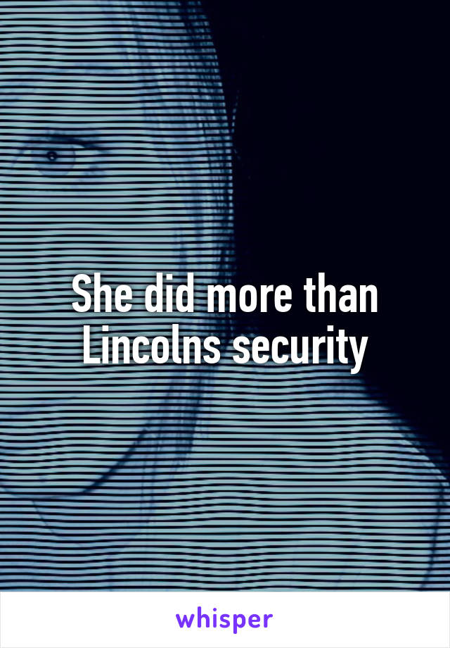 She did more than Lincolns security