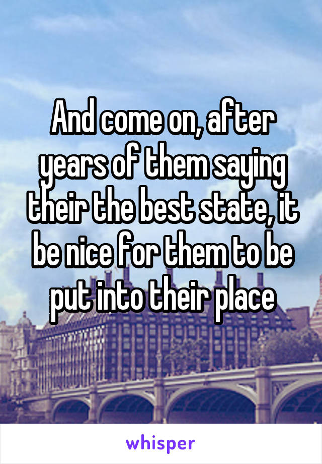 And come on, after years of them saying their the best state, it be nice for them to be put into their place
