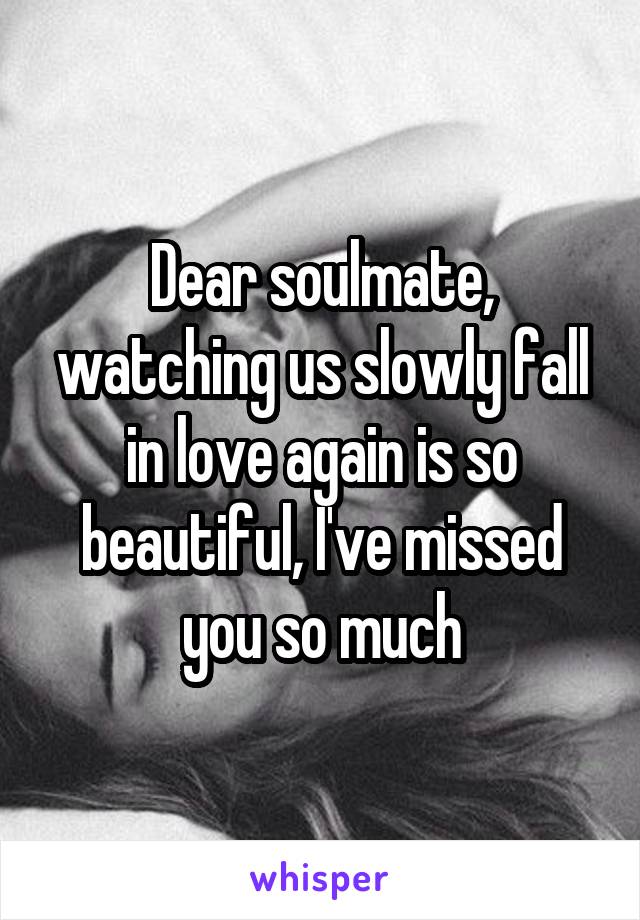Dear soulmate, watching us slowly fall in love again is so beautiful, I've missed you so much