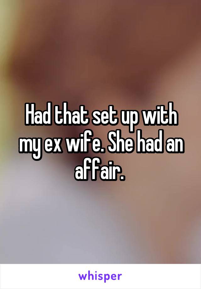 Had that set up with my ex wife. She had an affair. 