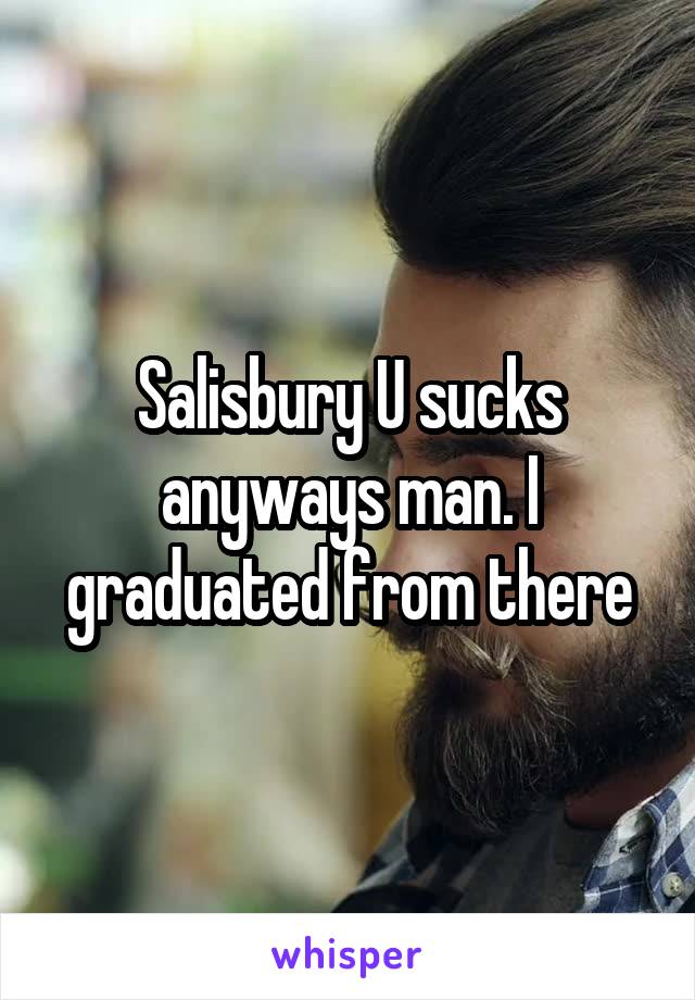 Salisbury U sucks anyways man. I graduated from there