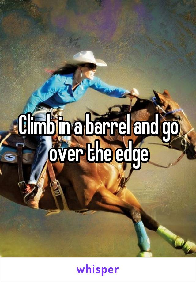 Climb in a barrel and go over the edge