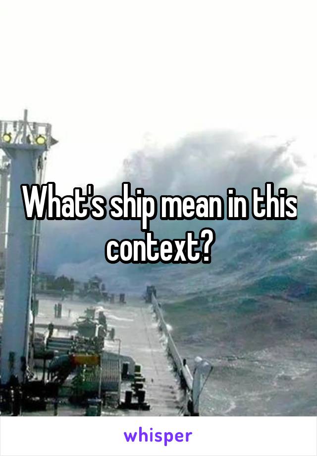 What's ship mean in this context?