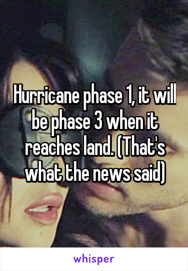 Hurricane phase 1, it will be phase 3 when it reaches land. (That's what the news said)