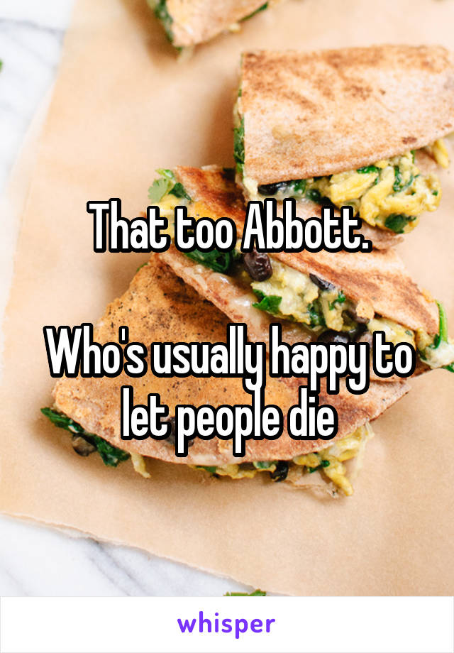 That too Abbott.

Who's usually happy to let people die