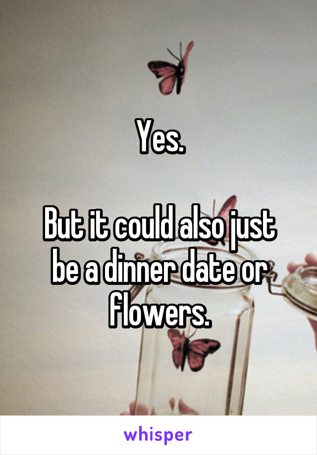 Yes.

But it could also just be a dinner date or flowers.