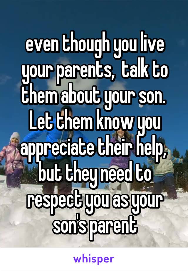even though you live your parents,  talk to them about your son.  Let them know you appreciate their help,  but they need to respect you as your son's parent