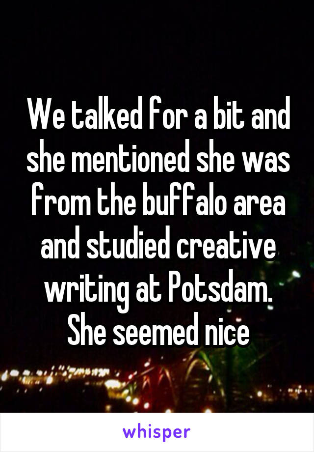 We talked for a bit and she mentioned she was from the buffalo area and studied creative writing at Potsdam. She seemed nice