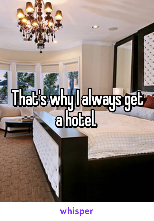 That's why I always get a hotel. 