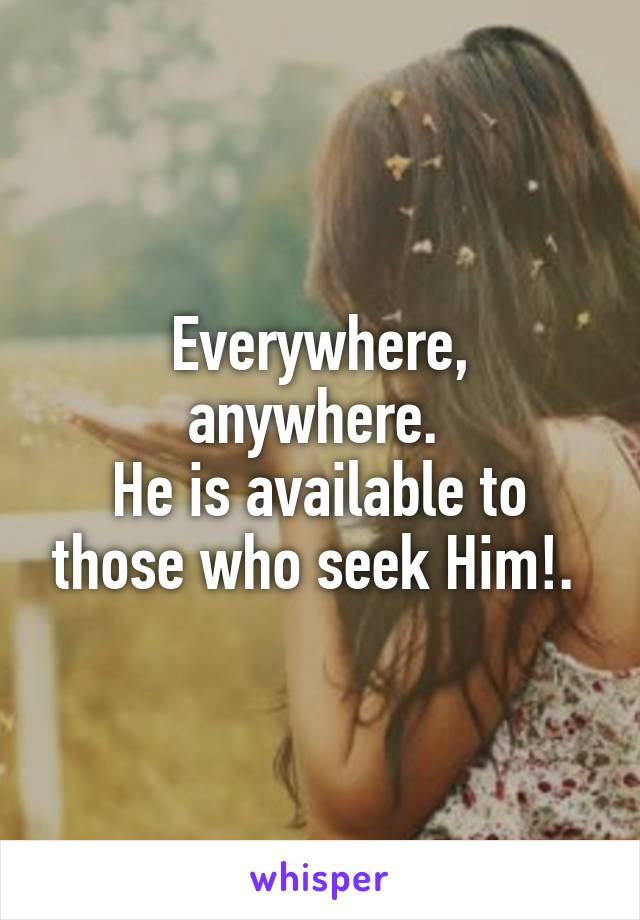 Everywhere, anywhere. 
He is available to those who seek Him!. 