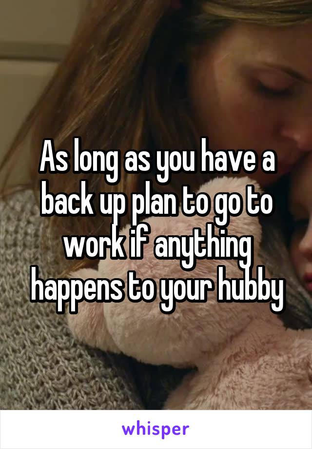 As long as you have a back up plan to go to work if anything happens to your hubby