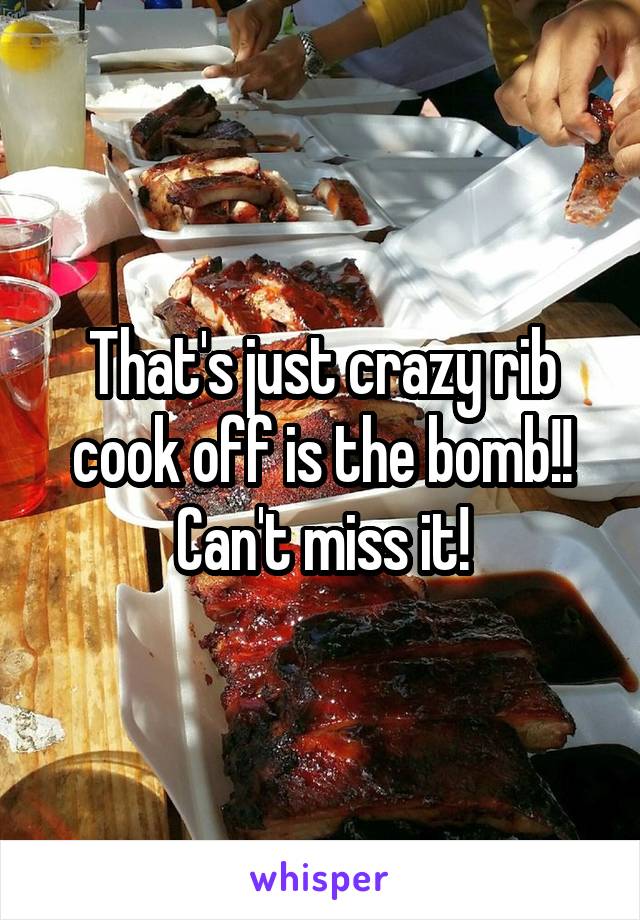 That's just crazy rib cook off is the bomb!! Can't miss it!