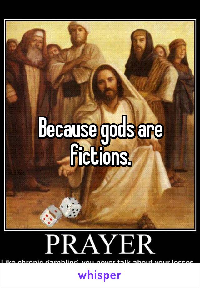 Because gods are fictions.