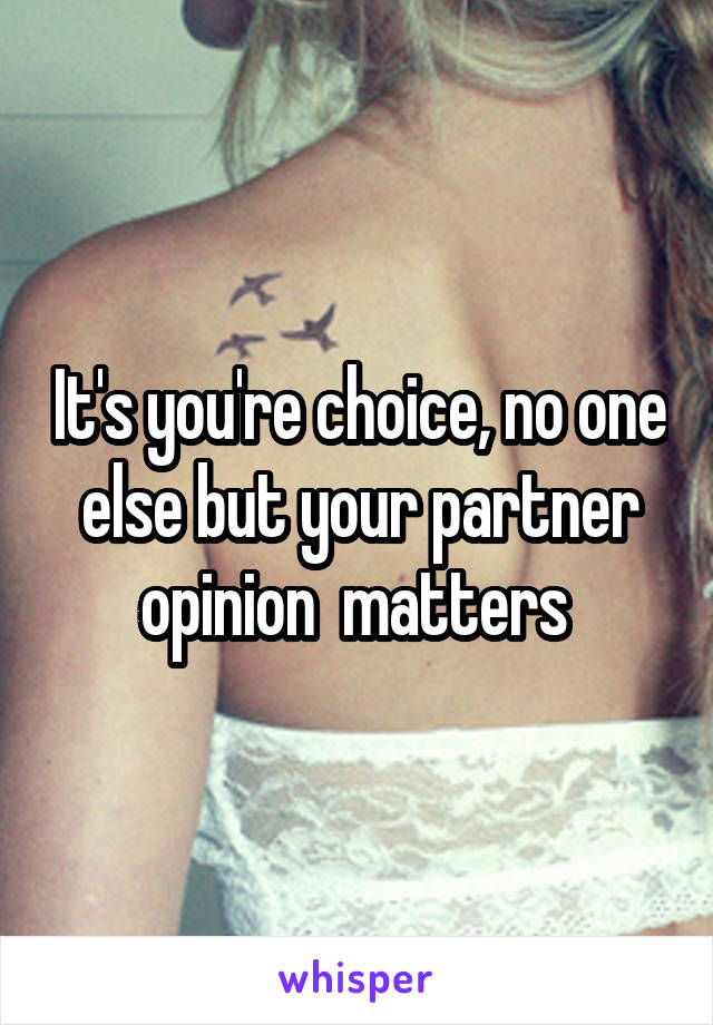 It's you're choice, no one else but your partner opinion  matters 