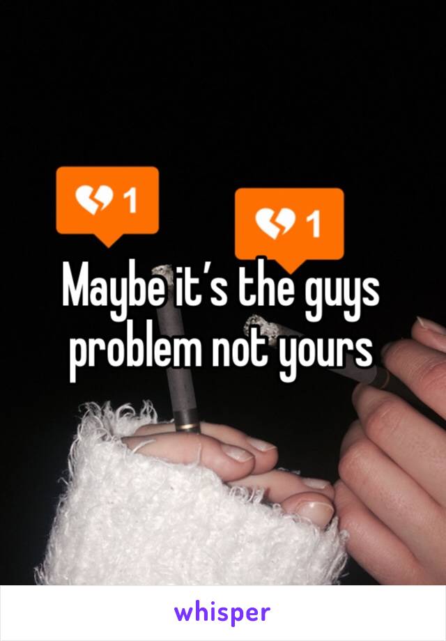 Maybe it’s the guys problem not yours