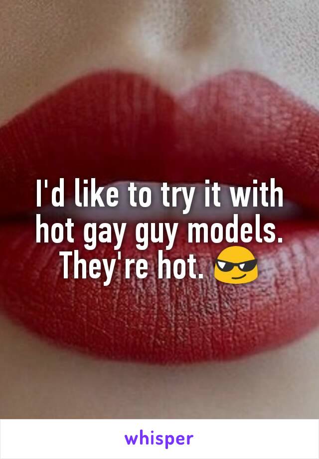 I'd like to try it with hot gay guy models. They're hot. 😎