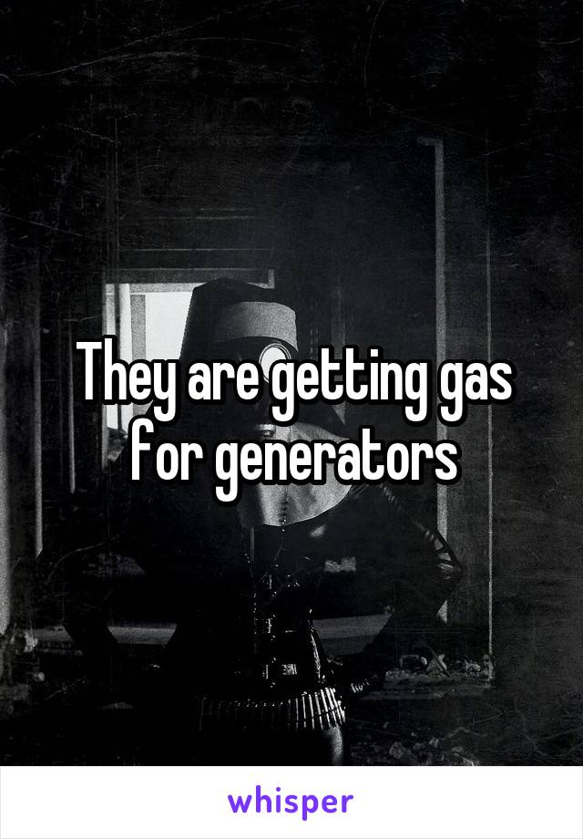 They are getting gas for generators