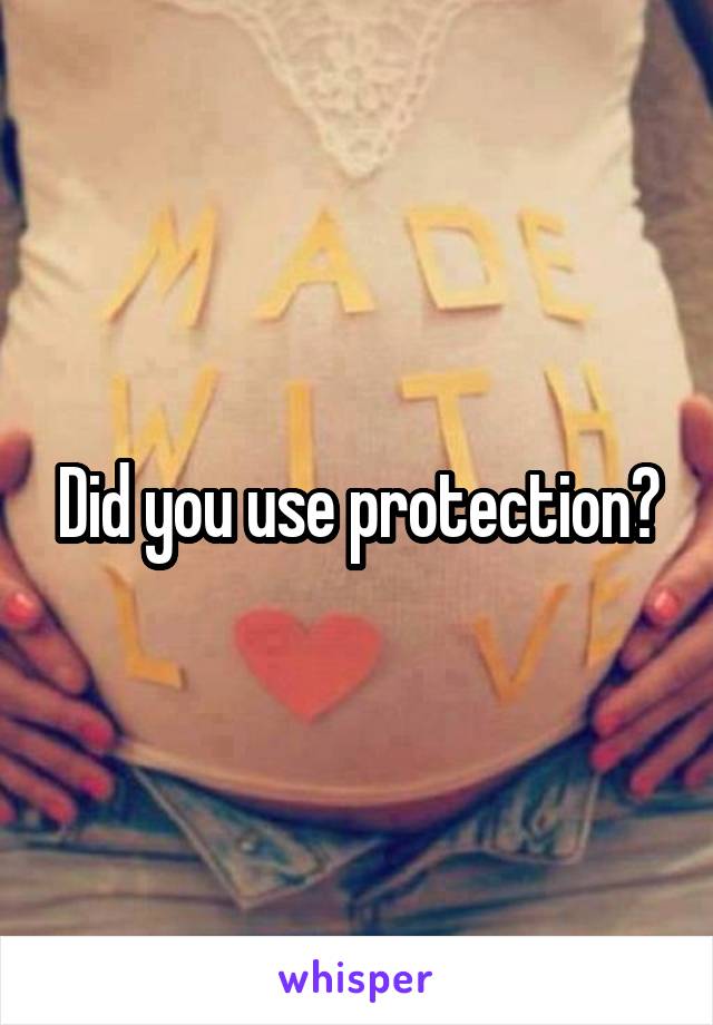 Did you use protection?