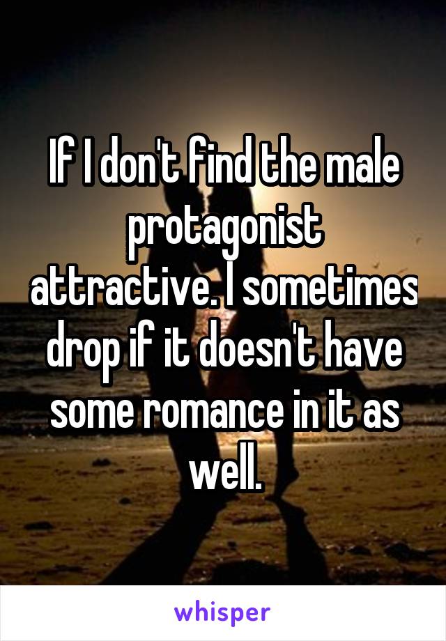 If I don't find the male protagonist attractive. I sometimes drop if it doesn't have some romance in it as well.