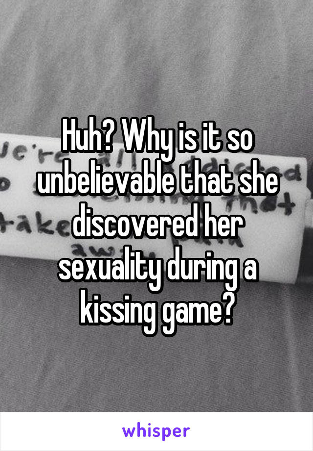 Huh? Why is it so unbelievable that she discovered her sexuality during a kissing game?