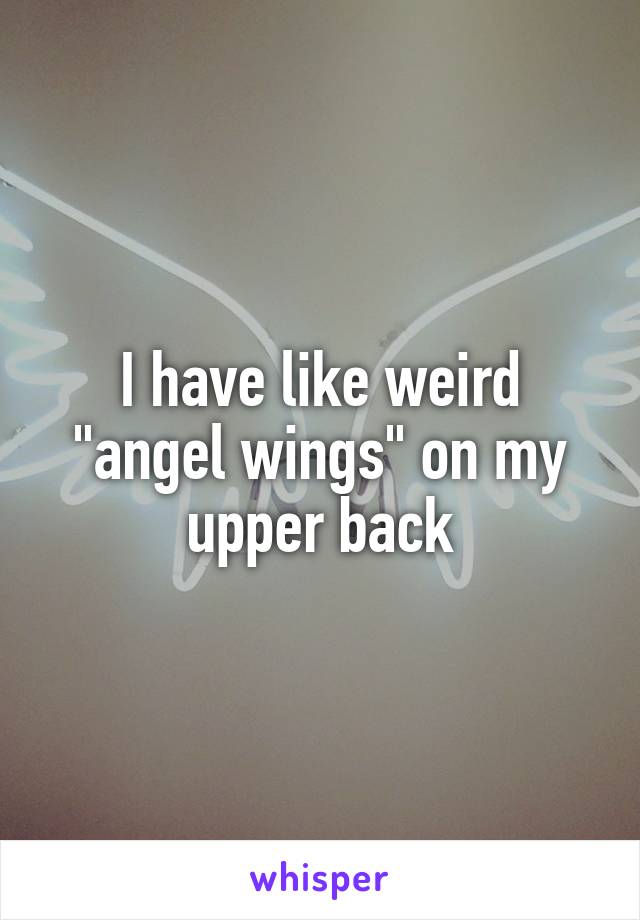 I have like weird "angel wings" on my upper back