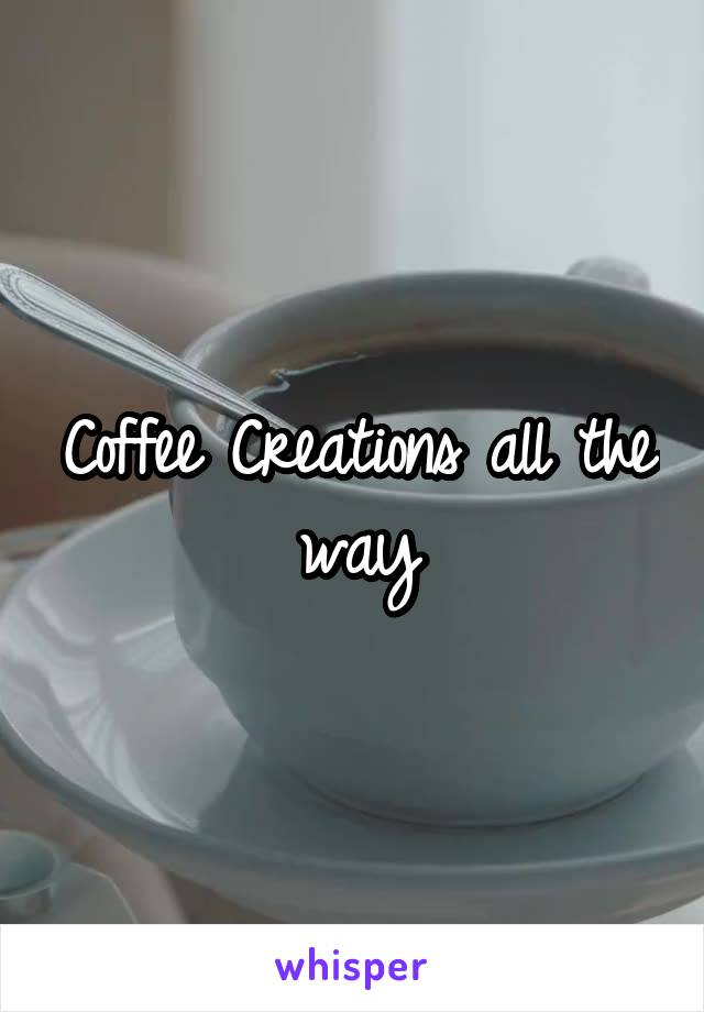 Coffee Creations all the way