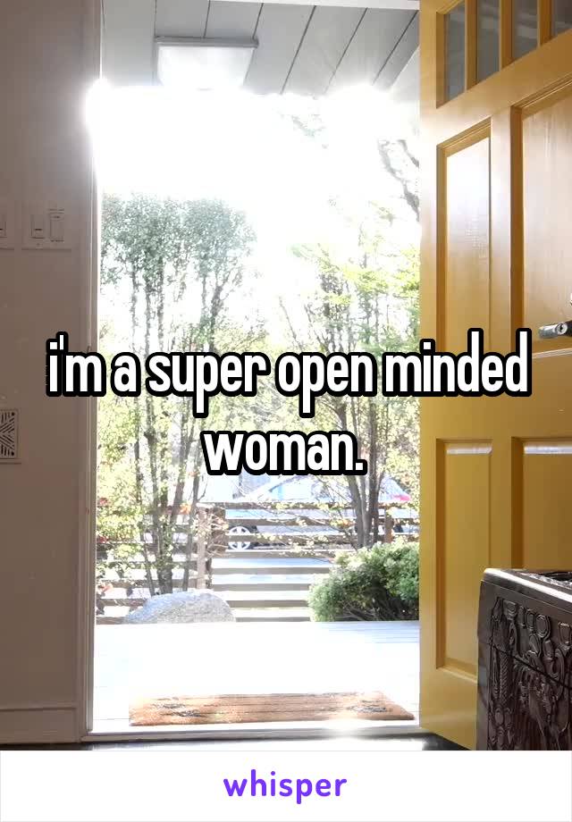 i'm a super open minded woman. 