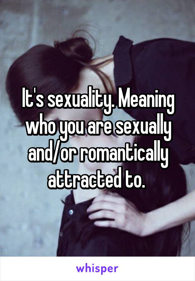 It's sexuality. Meaning who you are sexually and/or romantically attracted to. 