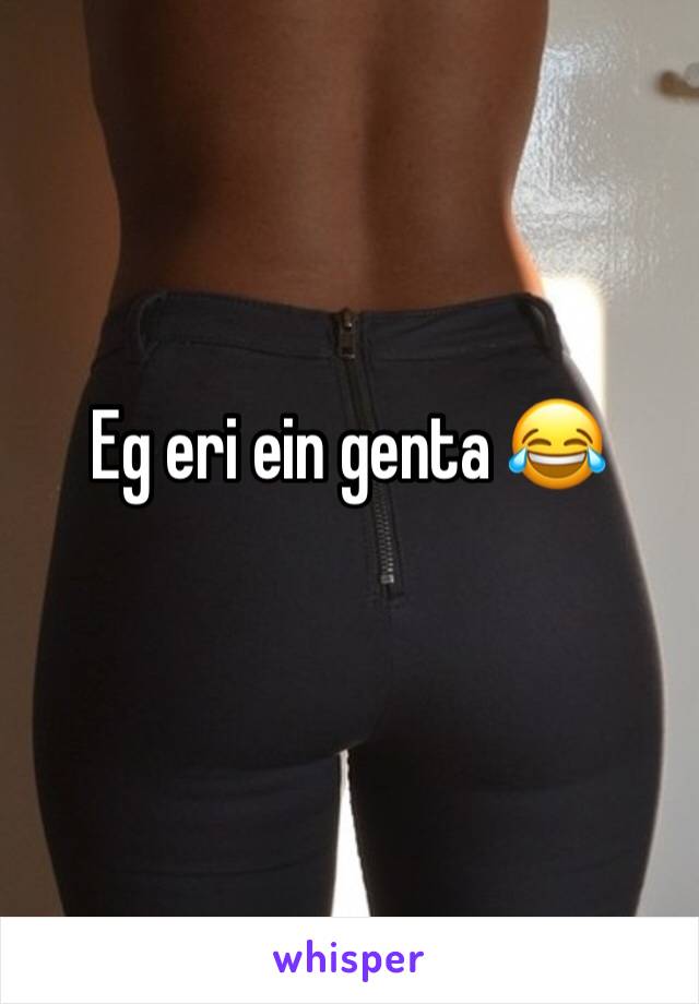 Eg eri ein genta 😂
