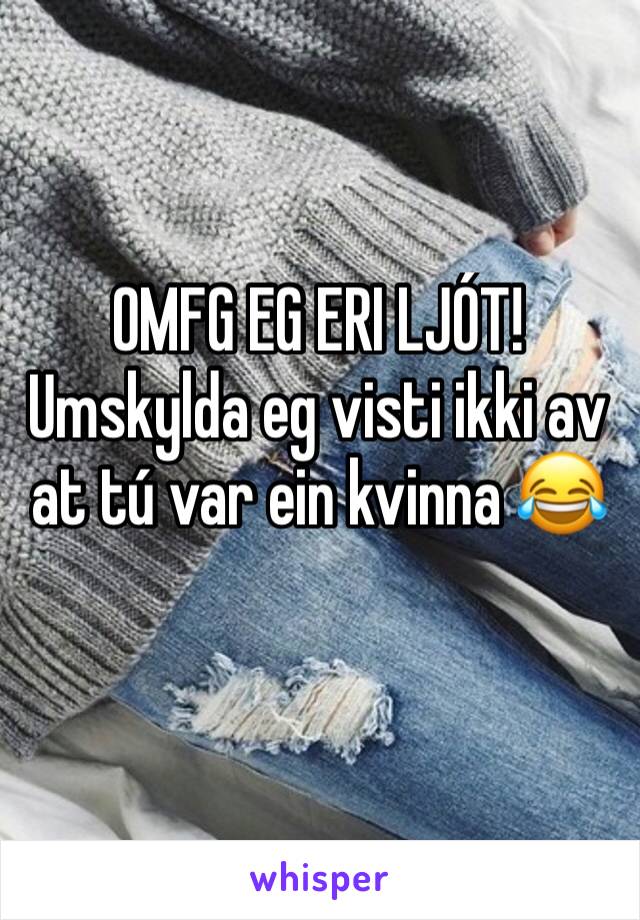 OMFG EG ERI LJÓT! Umskylda eg visti ikki av at tú var ein kvinna 😂 
