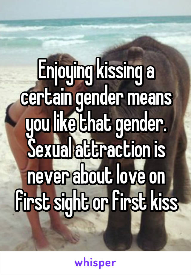 Enjoying kissing a certain gender means you like that gender. Sexual attraction is never about love on first sight or first kiss
