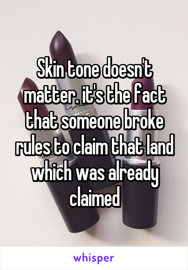 Skin tone doesn't matter. it's the fact that someone broke rules to claim that land which was already claimed