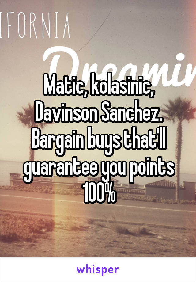 Matic, kolasinic, Davinson Sanchez. Bargain buys that'll guarantee you points 100%