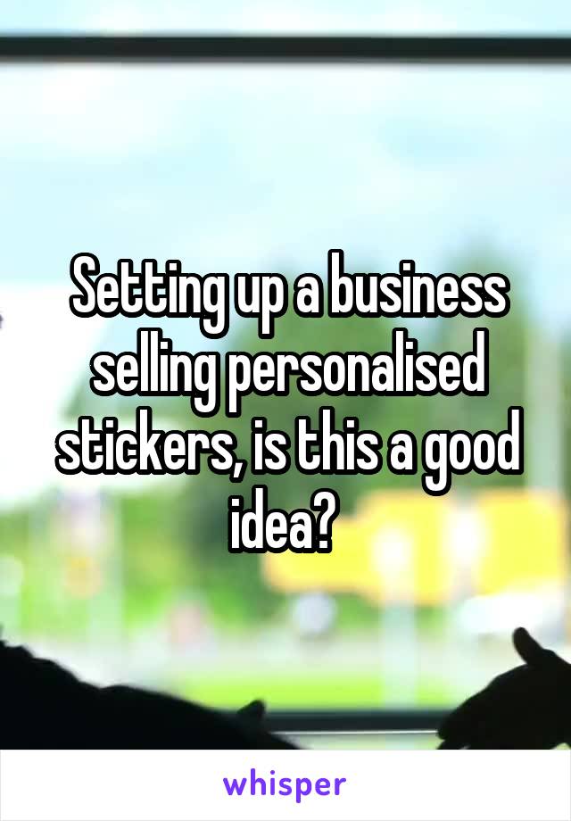 setting-up-a-business-selling-personalised-stickers-is-this-a-good-idea