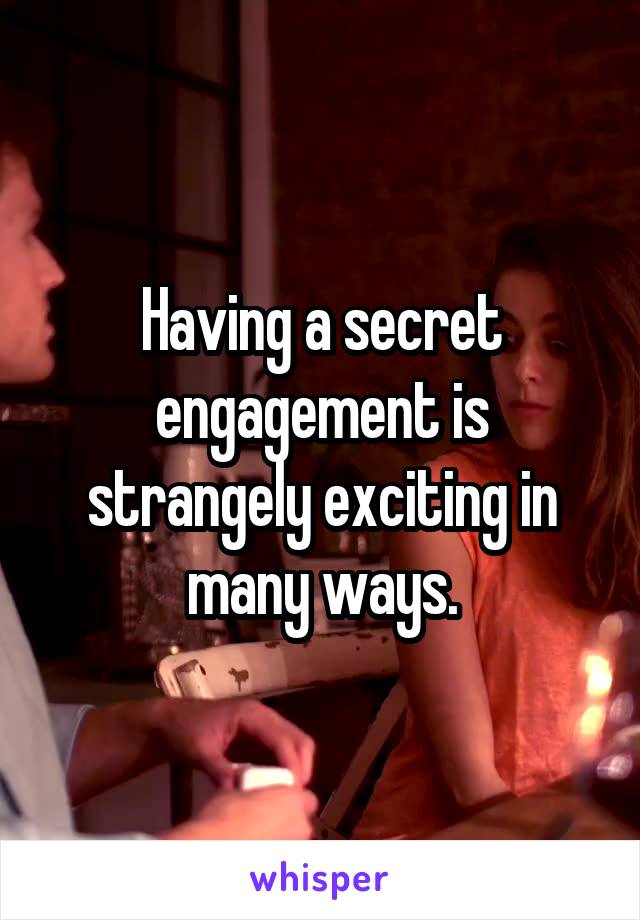 Having a secret engagement is strangely exciting in many ways.