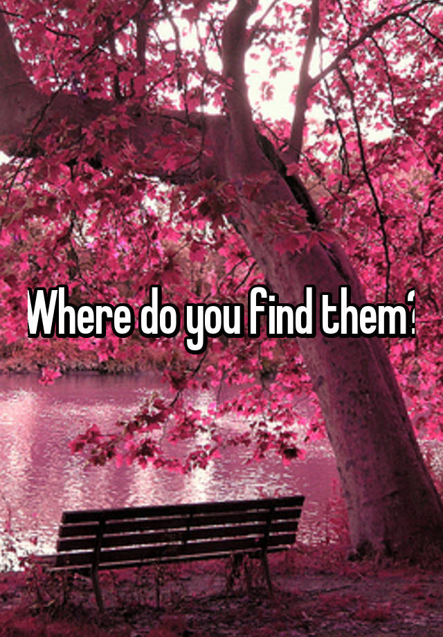 where-do-you-find-them