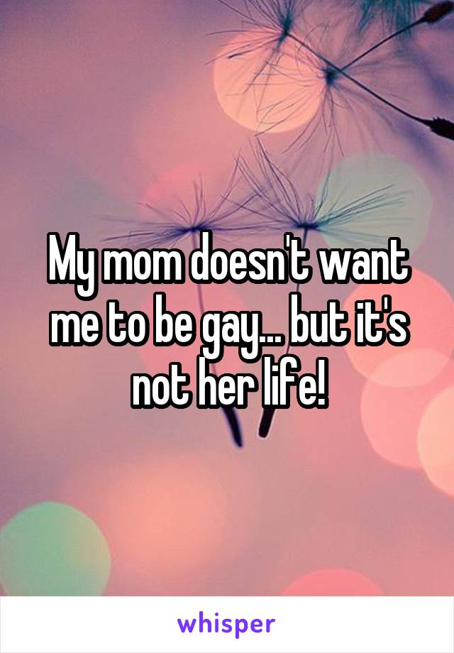My Mom Doesnt Want Me To Be Gay But Its Not Her Life 2026