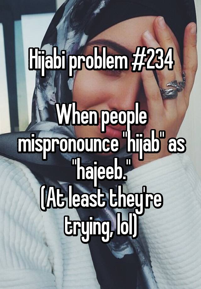 Hijabi problem #234 When people mispronounce 