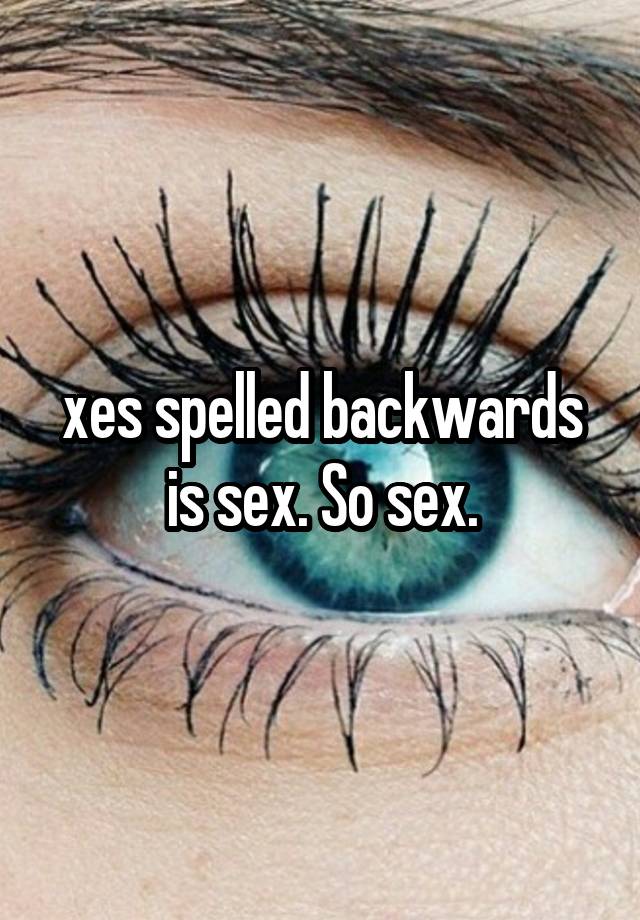 Xes Spelled Backwards Is Sex So Sex