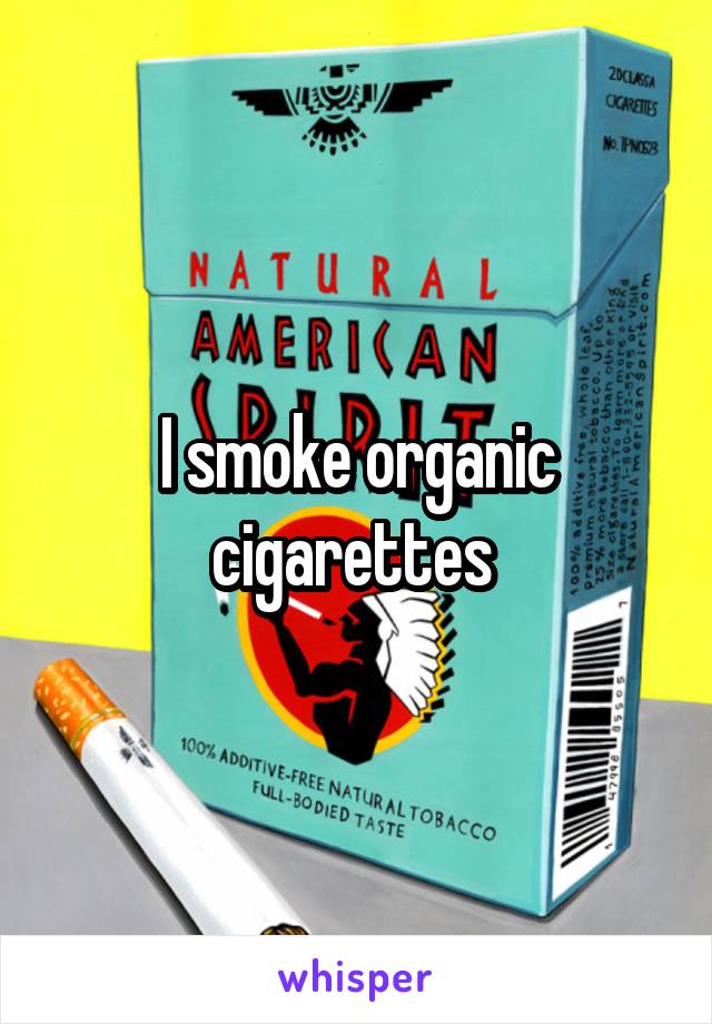 I smoke organic cigarettes 