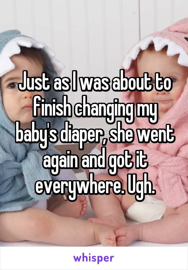 Just as I was about to finish changing my baby's diaper, she went again and got it everywhere. Ugh.