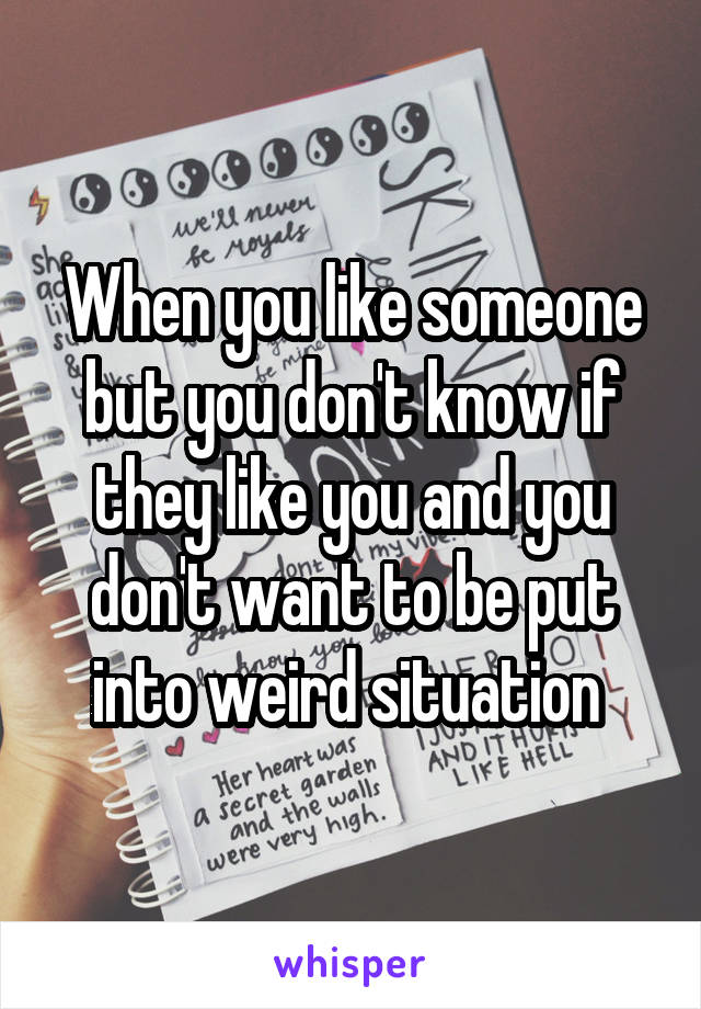 when-you-like-someone-but-you-don-t-know-if-they-like-you-and-you-don-t