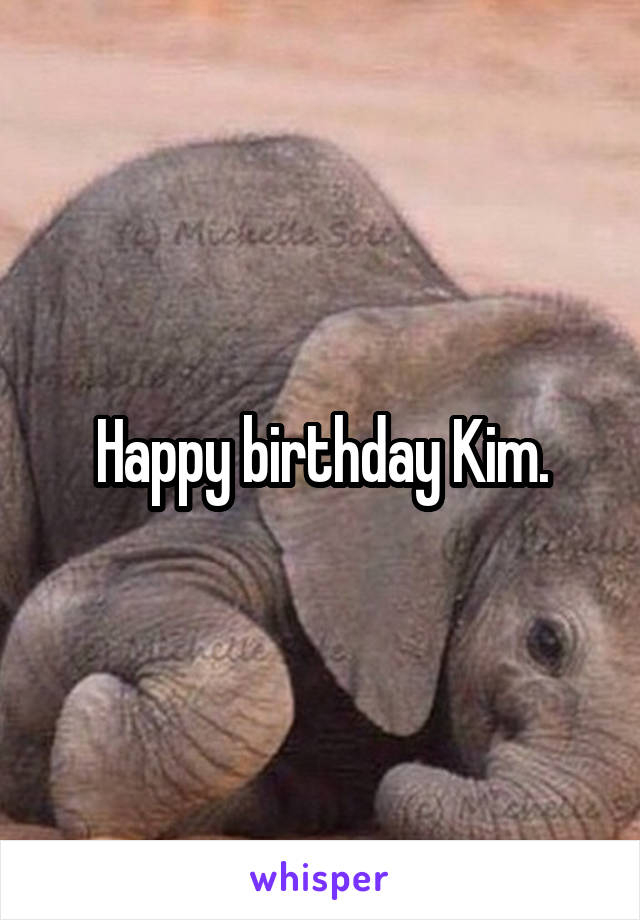 Happy birthday Kim.