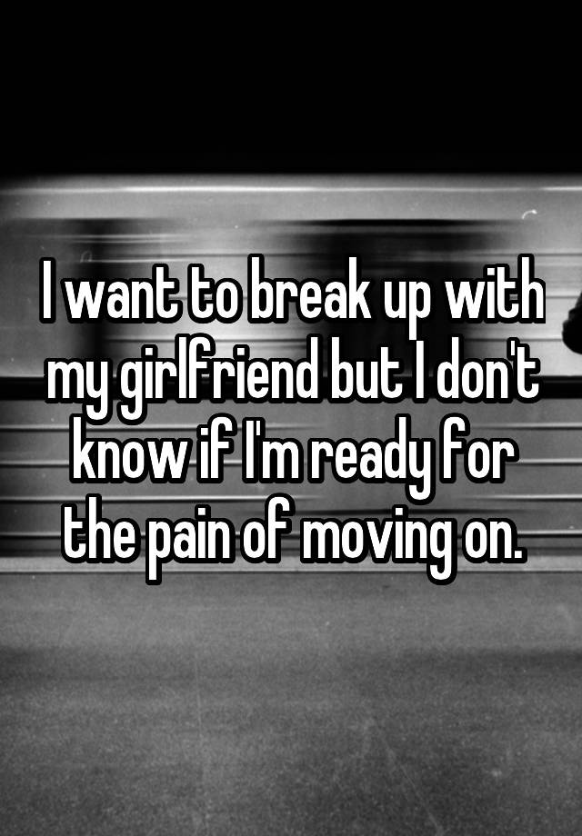 i-want-to-break-up-with-my-girlfriend-but-i-don-t-know-if-i-m-ready-for